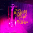 Nuclear Juarez - Bomb the Surf