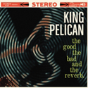 King Pelican The Good, The Bad and The Reverb